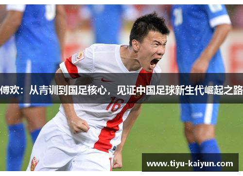 傅欢：从青训到国足核心，见证中国足球新生代崛起之路