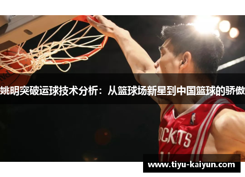 姚明突破运球技术分析：从篮球场新星到中国篮球的骄傲