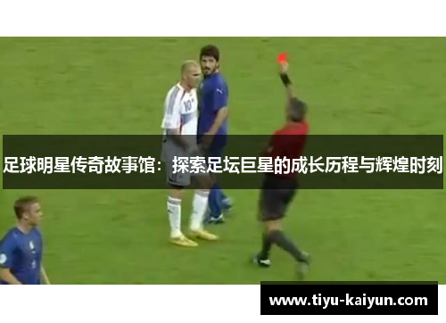 足球明星传奇故事馆：探索足坛巨星的成长历程与辉煌时刻