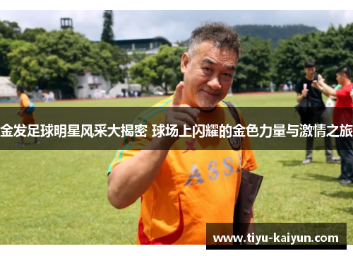金发足球明星风采大揭密 球场上闪耀的金色力量与激情之旅