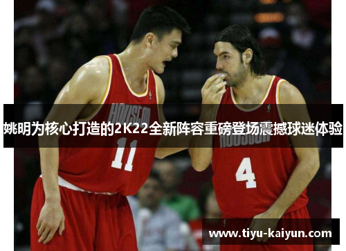 姚明为核心打造的2K22全新阵容重磅登场震撼球迷体验