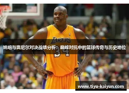 姚明与奥尼尔对决战绩分析：巅峰对抗中的篮球传奇与历史地位