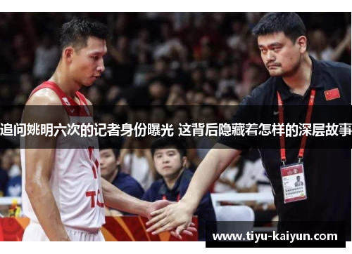 追问姚明六次的记者身份曝光 这背后隐藏着怎样的深层故事