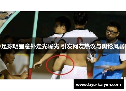足球明星意外走光曝光 引发网友热议与舆论风暴