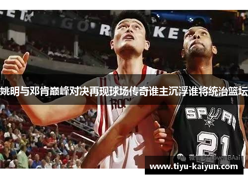姚明与邓肯巅峰对决再现球场传奇谁主沉浮谁将统治篮坛