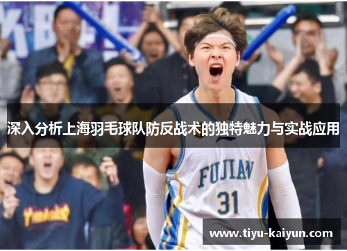 深入分析上海羽毛球队防反战术的独特魅力与实战应用