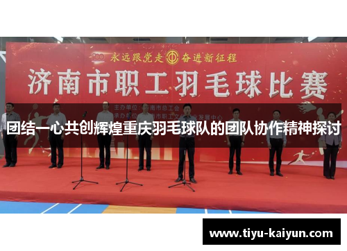 团结一心共创辉煌重庆羽毛球队的团队协作精神探讨