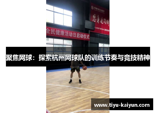 聚焦网球：探索杭州网球队的训练节奏与竞技精神