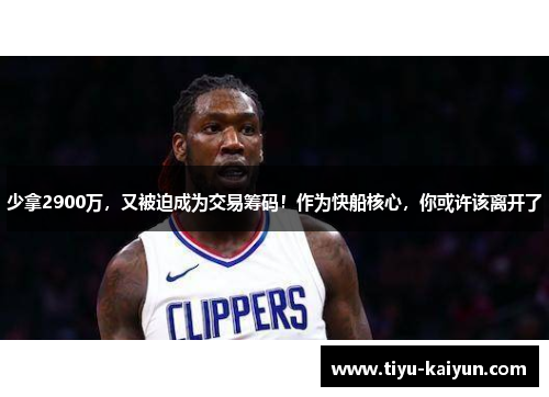 少拿2900万，又被迫成为交易筹码！作为快船核心，你或许该离开了